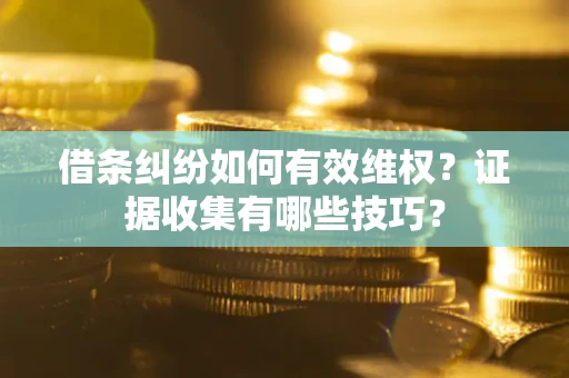 济南借条纠纷如何有效维权？证据收集有哪些技巧？