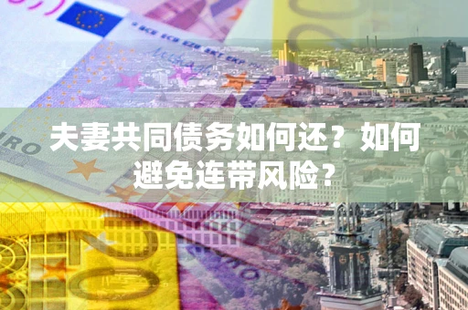 济南夫妻共同债务如何还？如何避免连带风险？