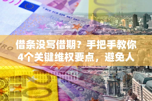 济南借条没写借期？手把手教你4个关键维权要点，避免人财两空
