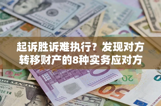济南起诉胜诉难执行？发现对方转移财产的8种实务应对方案
