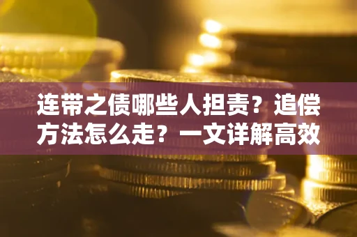 济南连带之债哪些人担责？追偿方法怎么走？一文详解高效维权流程