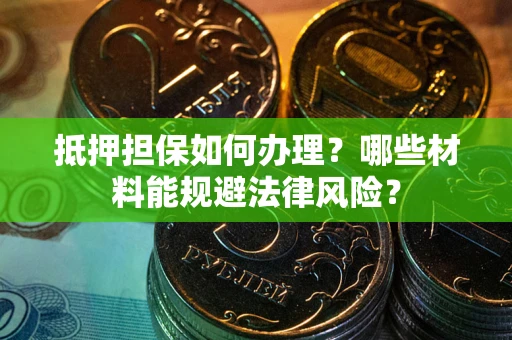 济南抵押担保如何办理？哪些材料能规避法律风险？