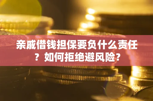 济南亲戚借钱担保要负什么责任？如何拒绝避风险？