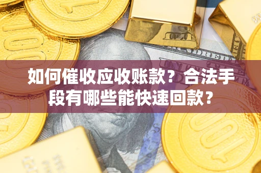济南如何催收应收账款？合法手段有哪些能快速回款？