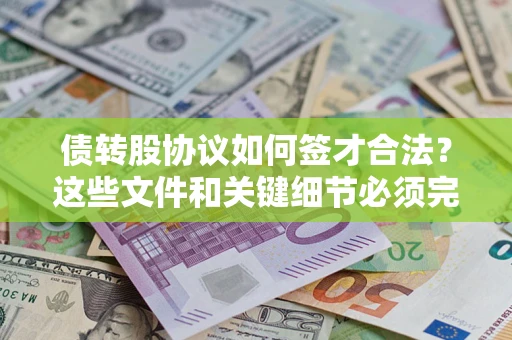 济南债转股协议如何签才合法？这些文件和关键细节必须完整