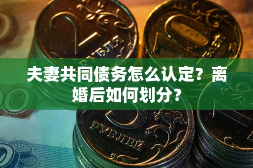 济南夫妻共同债务怎么认定？离婚后如何划分？
