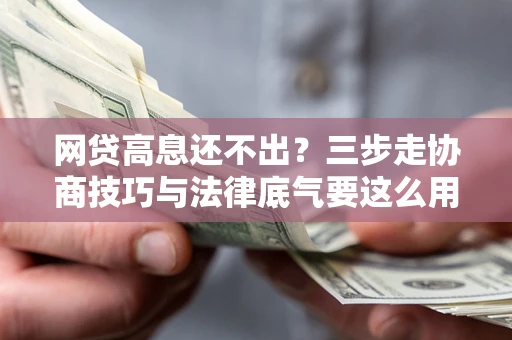 济南网贷高息还不出？三步走协商技巧与法律底气要这么用
