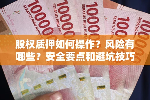 济南股权质押如何操作？风险有哪些？安全要点和避坑技巧？