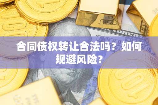济南合同债权转让合法吗?如何规避风险? 济南合同债权转让合法吗?如何规避风险?