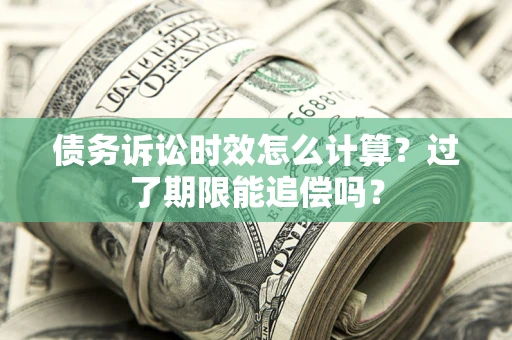 济南债务诉讼时效怎么计算？过了期限能追偿吗？