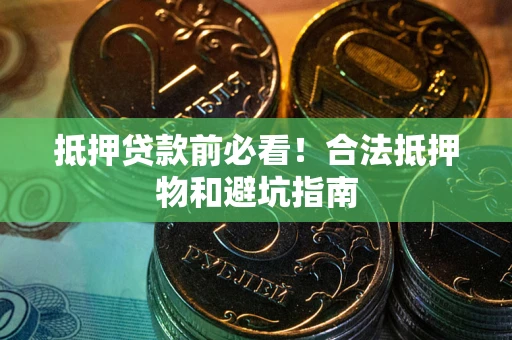 济南抵押贷款前必看！合法抵押物和避坑指南