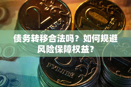 济南债务转移合法吗？如何规避风险保障权益？