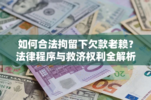 济南如何合法拘留下欠款老赖？法律程序与救济权利全解析