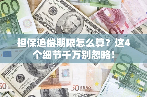济南担保追偿期限怎么算?这4个细节千万别忽略! 济南担保追偿期限怎么算?这4个细节千万别忽略!