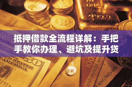 济南抵押借款全流程详解：手把手教你办理、避坑及提升贷款额度