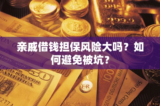济南亲戚借钱担保风险大吗？如何避免被坑？