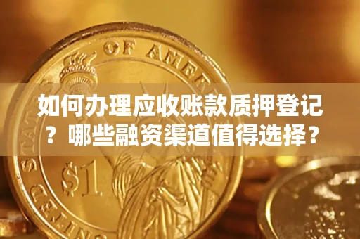 济南如何办理应收账款质押登记？哪些融资渠道值得选择？