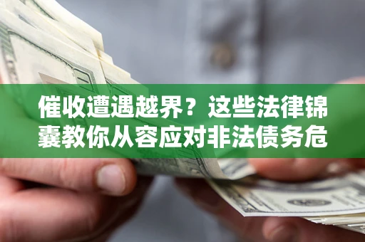 济南催收遭遇越界？这些法律锦囊教你从容应对非法债务危机