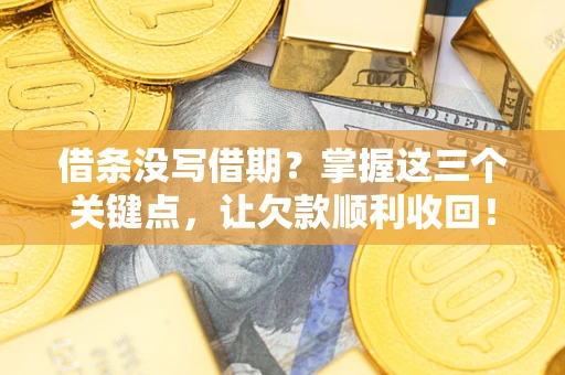 济南借条没写借期？掌握这三个关键点，让欠款顺利收回！