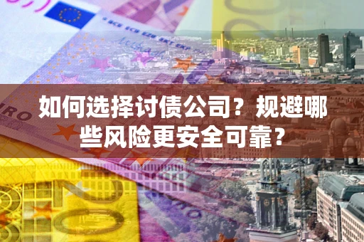 济南如何选择讨债公司？规避哪些风险更安全可靠？