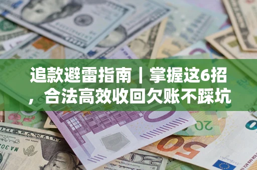 济南追款避雷指南｜掌握这6招，合法高效收回欠账不踩坑