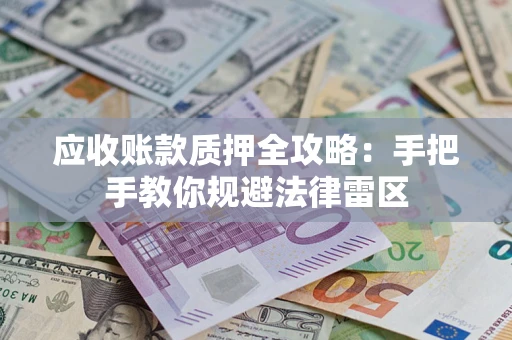 济南应收账款质押全攻略：手把手教你规避法律雷区