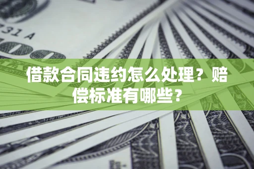 济南借款合同违约怎么处理？赔偿标准有哪些？