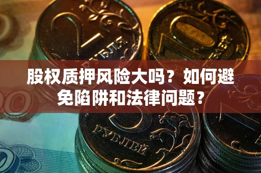 济南股权质押风险大吗？如何避免陷阱和法律问题？