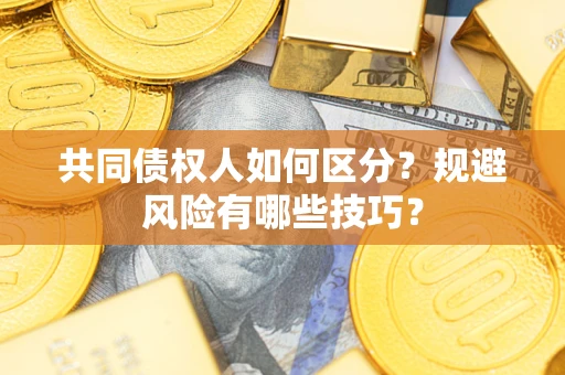 济南共同债权人如何区分？规避风险有哪些技巧？
