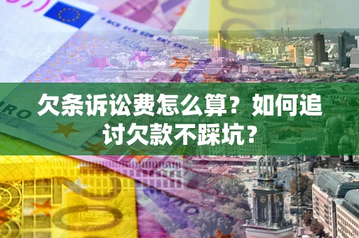济南欠条诉讼费怎么算？如何追讨欠款不踩坑？