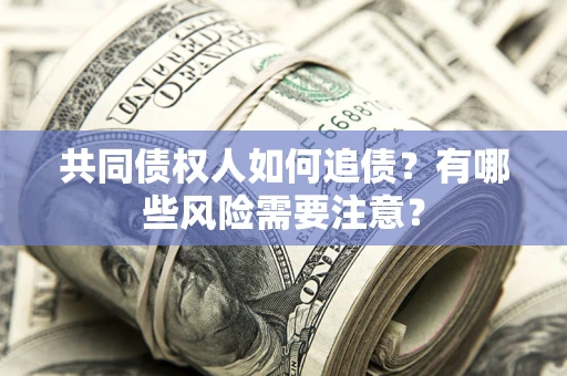 济南共同债权人如何追债？有哪些风险需要注意？