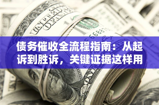 济南债务催收全流程指南：从起诉到胜诉，关键证据这样用
