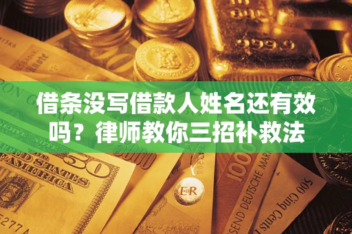 济南借条没写借款人姓名还有效吗？律师教你三招补救法