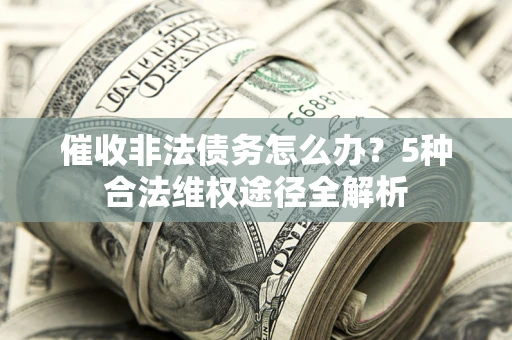 济南催收非法债务怎么办？5种合法维权途径全解析