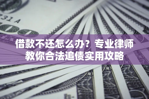 济南借款不还怎么办？专业律师教你合法追债实用攻略