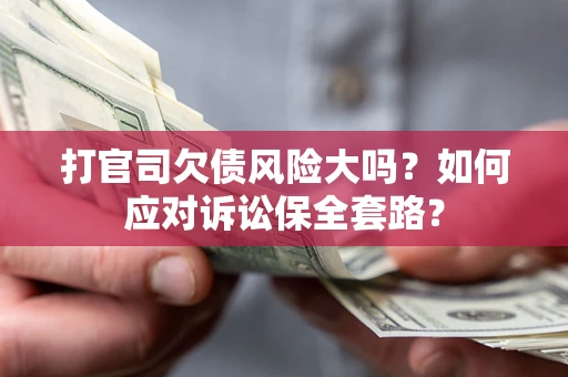 济南打官司欠债风险大吗？如何应对诉讼保全套路？