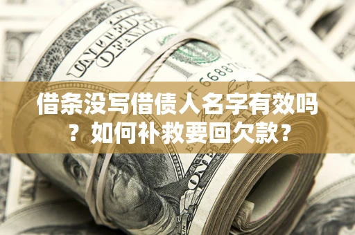 济南借条没写借债人名字有效吗？如何补救要回欠款？