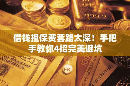 济南借钱担保费套路太深！手把手教你4招完美避坑