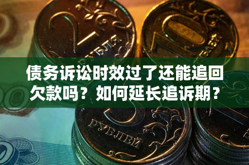 济南债务诉讼时效过了还能追回欠款吗？如何延长追诉期？