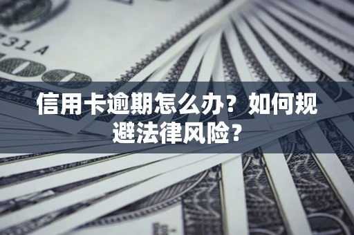 济南信用卡逾期怎么办？如何规避法律风险？