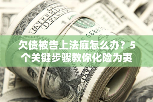 济南欠债被告上法庭怎么办？5个关键步骤教你化险为夷