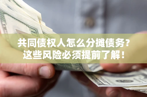 济南共同债权人怎么分摊债务？这些风险必须提前了解！