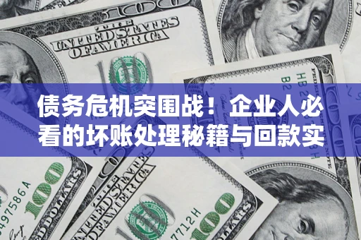 济南债务危机突围战！企业人必看的坏账处理秘籍与回款实战指南