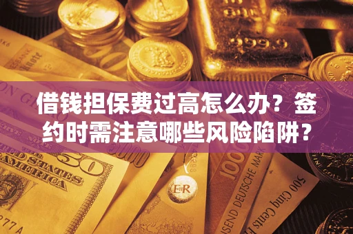 济南借钱担保费过高怎么办？签约时需注意哪些风险陷阱？