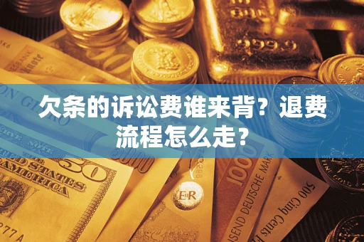 济南欠条的诉讼费谁来背？退费流程怎么走？