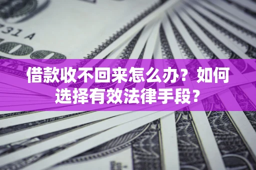 济南借款收不回来怎么办？如何选择有效法律手段？