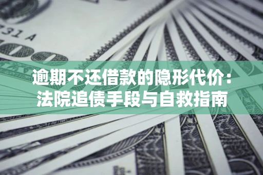 济南逾期不还借款的隐形代价：法院追债手段与自救指南