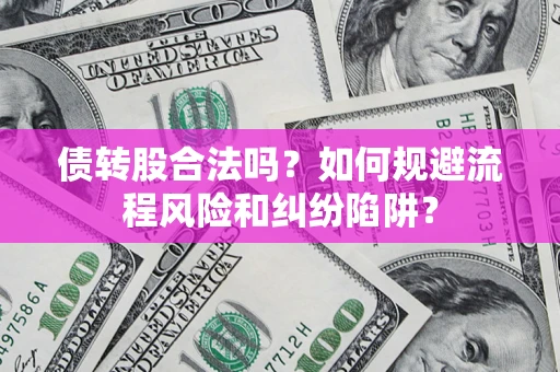济南债转股合法吗？如何规避流程风险和纠纷陷阱？
