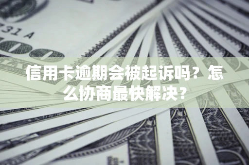 济南信用卡逾期会被起诉吗？怎么协商最快解决？