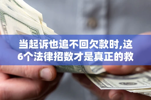 济南当起诉也追不回欠款时,这6个法律招数才是真正的救命稻草